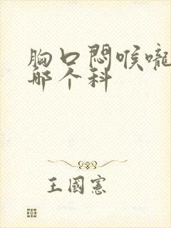 胸口闷喉咙堵看哪个科