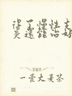 得了慢性支气管炎还能治好吗