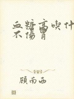 血糖高吃什么药不伤胃