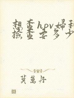 想查hpv妇科检查要多少钱