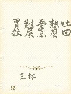 胃难受想吐还想拉屎怎么回事