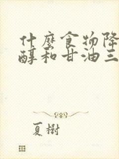 什么食物降胆固醇和甘油三酯