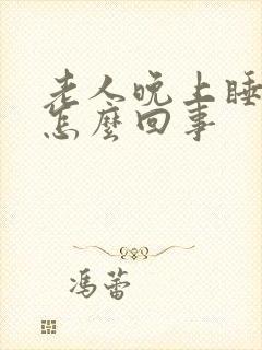 老人晚上睡不着怎么回事