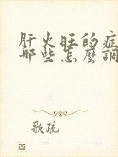 肝火旺的症状有哪些怎么调理一