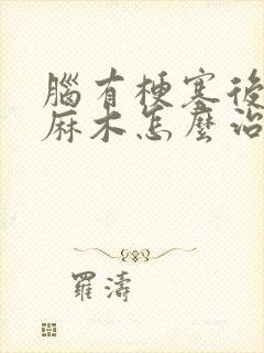 脑有梗塞后手脚麻木怎么治