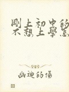 刚上初中的孩子不想上学怎么办