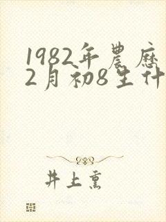1982年农历2月初8生什么命