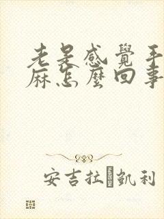 老是感觉手麻脚麻怎么回事封面