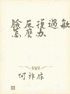 脸反复过敏脱皮怎么办