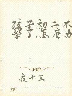 孩子初二不想上学了,怎么办