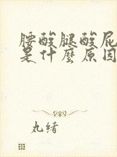 腰酸腿酸屁股酸是什么原因