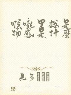 喉咙里总是有异物感是什么原因