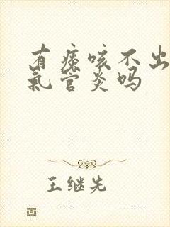 有痰咳不出是支气管炎吗