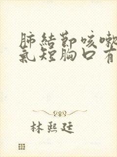 肺结节咳嗽胸闷气短胸口有压迫感