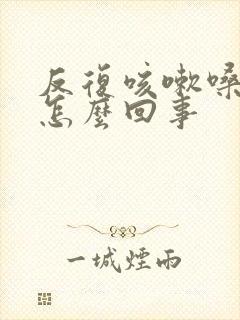 反复咳嗽嗓子痒怎么回事封面