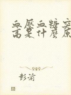 血压血糖突然升高是什么原因