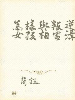 怎样与叛逆期的女孩相处沟通?