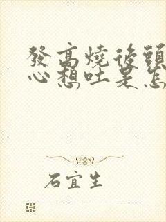 发高烧后头晕恶心想吐是怎么回事