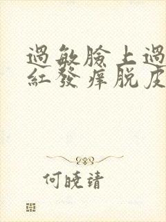 过敏脸上过敏发红发痒脱皮