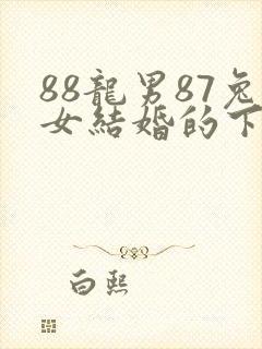 88龙男87兔女结婚的下场