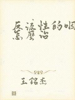 反流性的咽喉炎怎么治