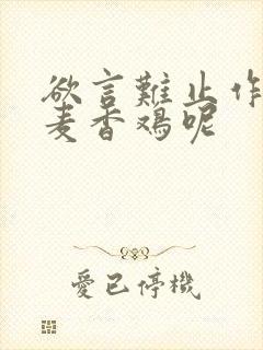 欲言难止作者:麦香鸡呢