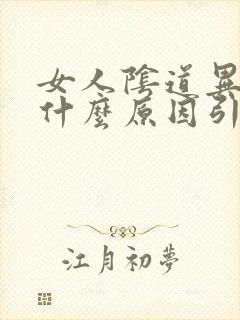 女人阴道异味重什么原因引起的