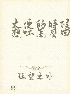 大便的时候恶心想吐怎么回事