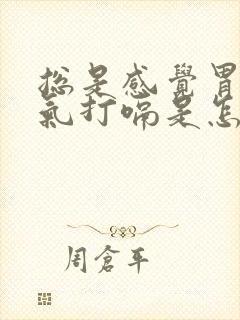 总是感觉胃里有气打嗝是怎么回事