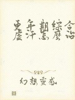 更年期综合征出虚汗怎么治疗