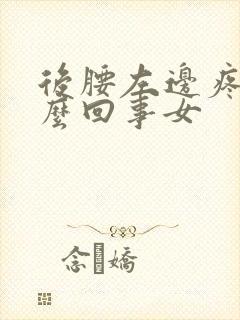 后腰左边疼是怎么回事女