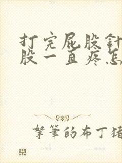 打完屁股针后屁股一直疼怎么回事