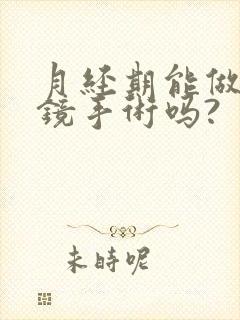 月经期能做宫腔镜手术吗?