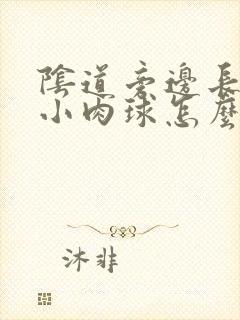 阴道旁边长了个小肉球怎么回事