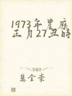 1973年农历正月27丑时出生男的命运怎样封面
