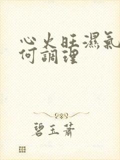 心火旺湿气重如何调理