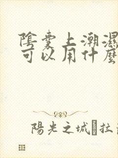 阴囊上潮湿瘙痒可以用什么药膏