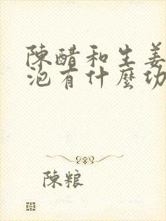 陈醋和生姜一起泡有什么功效