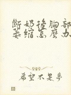 断奶后胸部下垂萎缩怎么办