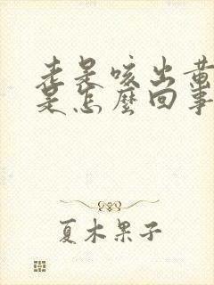 老是咳出黄痰块是怎么回事