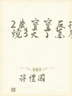 2岁宝宝反复发烧3天了怎么回事封面