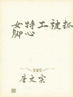 女特工被抓住挠脚心