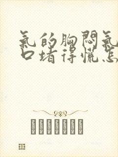 气的胸闷气短胸口堵得慌怎么回事