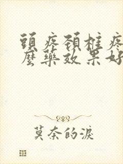 头疼颈椎疼吃什么药效果好