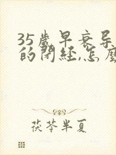 35岁早衰导致的闭经,怎么办封面