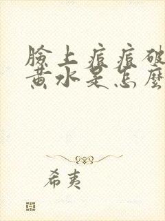 脸上痘痘破了流黄水是怎么回事