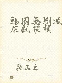 韩国无删减吻戏床戏视频