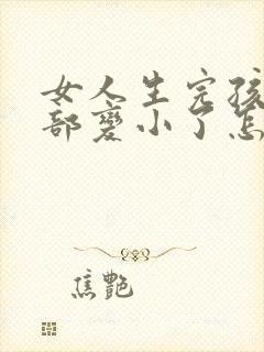 女人生完孩子胸部变小了怎么办