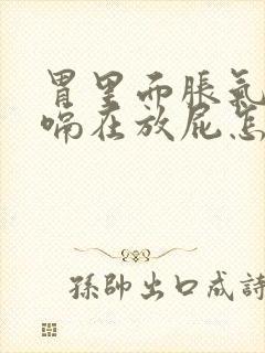 胃里面胀气连打嗝在放屁怎么回事