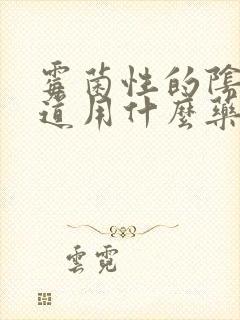 霉菌性的阴炎阴道用什么药